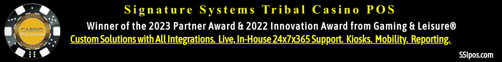 Signature Systems Tribal Casino POS. Winner of the 2023 Partner Award & 2022 Innovation Award from Gaming & Leisure. Custom Solutions with ALL integrations. Live, In-House 34x7x365 Support. Kiosks. Mobility Reporting.